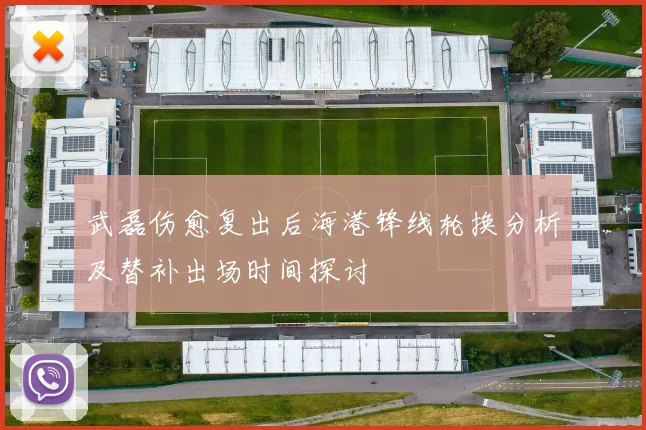武磊伤愈复出后海港锋线轮换分析及替补出场时间探讨