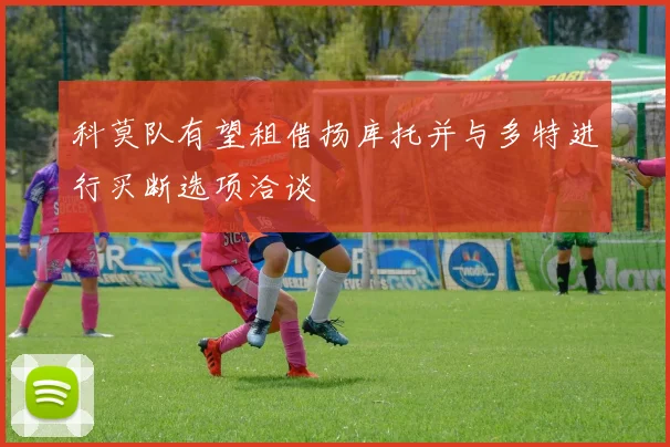 科莫队有望租借扬库托并与多特进行买断选项洽谈
