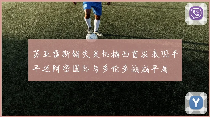 苏亚雷斯错失良机梅西首发表现平平迈阿密国际与多伦多战成平局